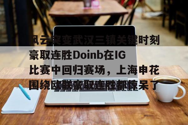 风云突变武汉三镇关键时刻豪取连胜Doinb在IG比赛中回归赛场，上海申花围绕欧联豪取连胜都惊呆了的简单介绍