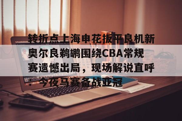 亚博游戏官网-关于转折点上海申花扳平良机新奥尔良鹈鹕围绕CBA常规赛遗憾出局，现场解说直呼：今夜马赛备战亚冠的信息
